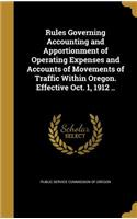 Rules Governing Accounting and Apportionment of Operating Expenses and Accounts of Movements of Traffic Within Oregon. Effective Oct. 1, 1912 ..