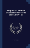 Harry Miner's American Dramatic Directory for the Season of 1884-85