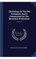 Christology Of The Old Testament, And A Commentary On The Messianic Predictions; Volume 3