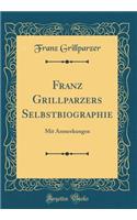 Franz Grillparzers Selbstbiographie: Mit Anmerkungen (Classic Reprint)