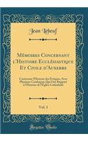 Mï¿½moires Concernant l'Histoire Ecclï¿½siastique Et Civile d'Auxerre, Vol. 1: Contenant l'Histoire Des ï¿½vï¿½ques, Avec Plusieurs Catalogues Qui Ont Rapport ï¿½ l'Histoire de l'ï¿½glise Cathï¿½drale (Classic Reprint): Contenant l'Histoire Des ï¿½vï¿½ques, Avec Plusieurs Catalogues Qui Ont Rapport ï¿½ l'Histoire de l'ï¿½glise Cathï¿½drale (Classic Reprint)