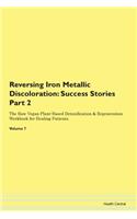 Reversing Iron Metallic Discoloration: Success Stories Part 2 The Raw Vegan Plant-Based Detoxification & Regeneration Workbook for Healing Patients. Volume 7