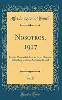 Nosotros, 1917, Vol. 27: Revista Mensual de Letras, Arte, Historia, Filosofía Y Ciencias Sociales; Año XI (Classic Reprint)