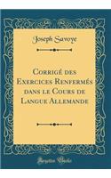 CorrigÃ© Des Exercices RenfermÃ©s Dans Le Cours de Langue Allemande (Classic Reprint)