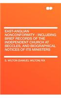 East-Anglian Nonconformity: Including Brief Records of the Independent Church at Beccles, and Biographical Notices of Its Ministers