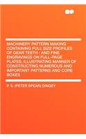 Machinery Pattern Making Containing Full Size Profiles of Gear Teeth: And Fine Engravings on Full-Page Plates, Illustrating Manner of Constructing Numerous and Important Patterns and Core Boxes