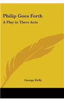Philip Goes Forth: A Play in Three Acts