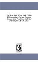 Great Riots of New York, 1712 to 1873, including A Full and Complete Account of the Four Days' Draft Riot of 1863 by Hon. J. T. Headley.