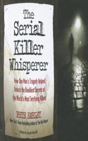 The Serial Killer Whisperer: How One Man's Tragedy Helped Unlock the Deadliest Secrets of the World's Most Terrifying Killers: How One Man's Tragedy Helped Unlock the Deadliest Secrets of the World's Most Terrifying Killers