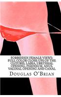 Forbidden Female Views: Full Color Close-Ups of the Clitoris, Labia, Urethral Opening, Perineum, Anus, Vaginal Opening and Canal