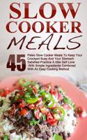 Slow Cooker Meals: Top 45 Paleo Slow Cooker Meals to Keep Your Crockpot Busy and Your Stomach Satisfied-Practice a Little Self Love with Simple Ingredients Combined wi