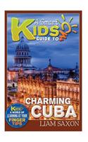 A Smart Kids Guide to Charming Cuba: A World of Learning at Your Fingertips: A World of Learning at Your Fingertips