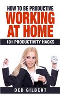 How to Be Productive Working at Home: 101 Productivity Hacks(English)
