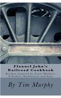 Flannel John's Railroad Cookbook: Recipes inspired by Train Workers, Travelers, Enthusiasts and Fans