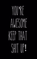 You're Awesome Keep That Shit Up