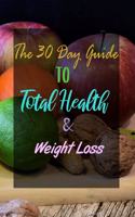 The 30 Day Guide to Total Health & Weight Loss