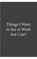 Things I Want To Say at Work But Can't: Blank lined journal