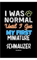 I Was Normal Until I Got My First Miniature Schnauzer Notebook - Miniature Schnauzer Dog Lover and Pet Owner