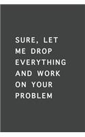Sure, Let Me Drop Everything and Work On Your Problem
