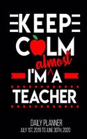 Keep Calm I'm Almost A Teacher Daily Planner July 1st, 2019 To June 30th, 2020
