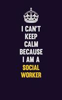 I Can't Keep Calm Because I Am A Social worker: Motivational and inspirational career blank lined gift notebook with matte finish