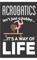 Acrobatics Isn't Just A hobby It's A Way Of Life: Acrobatics Gifts for girls: Cute Blank lined Notebook Journal to Write in for a boys and Girls who loves Acrobatics