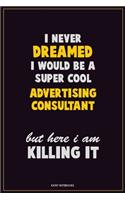 I Never Dreamed I would Be A Super Cool Advertising Consultant But Here I Am Killing It: Career Motivational Quotes 6x9 120 Pages Blank Lined Notebook Journal