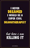 I Never Dreamed I would Be A Super Cool Dramatherapist But Here I Am Killing It: Career Motivational Quotes 6x9 120 Pages Blank Lined Notebook Journal