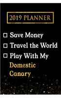 2019 Planner: Save Money, Travel the World, Play with My Domestic Canary: 2019 Domestic Canary Planner