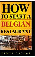 How to Start a Belgian Restaurant: (1 How to Start a Belgian Restaurant ( Belgian Restaurant Busin)
