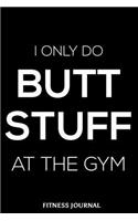 I Only Do Butt Stuff At The Gym Fitness Journal: 6x9 Notebook, Ruled, Funny Workout Sarcasm Composition Book, Draw and Write Journal, Exercise Logbook, Diary, Planner, Organizer