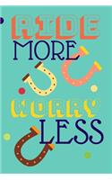 Ride More Worry Less: Funny Horse Riding Notebook 120 Pages 6x9 Inches