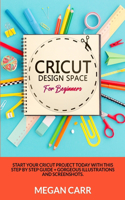 Cricut Design Space For Beginners: Start Your Cricut Project Today With This Step By Step Guide + Gorgeous Illustrations And Screenshots(2 Cricut)