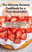 The Ultimate Desserts Cookbook for a Plant-Based Diet