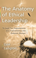 Anatomy of Ethical Leadership: To Lead Our Organizations in a Conscientious and Authentic Manner