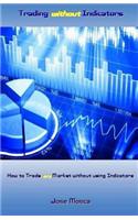 Trading Without Indicators: How to Trade Any Market Without Using Indicators