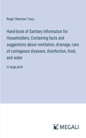 Hand-book of Sanitary Information for Householders; Containing facts and suggestions about ventilation, drainage, care of contageous diseases, disinfection, food, and water