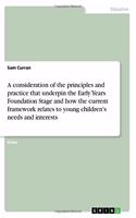 A consideration of the principles and practice that underpin the Early Years Foundation Stage and how the current framework relates to young children's needs and interests