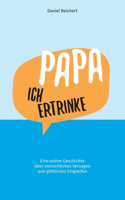 Papa, ich ertrinke: Eine wahre Geschichte über menschliches Versagen und göttliches Eingreifen