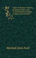 Cases on domestic relations; leading and select cases on the disabilities incident to infancy and coverture