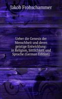 Ueber die Genesis der Menschheit und deren geistige Entwicklung: in Religion, Sittlichkeit und Sprache (German Edition)