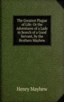 Greatest Plague of Life: Or the Adventures of a Lady in Search of a Good Servant, by the Brothers Mayhew