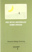 Diez mitos universales sobre drogas : refutados mediante la mas rigurosa aplicacion del metodo cientifico