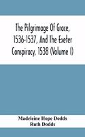 The Pilgrimage Of Grace, 1536-1537, And The Exeter Conspiracy, 1538 (Volume I)