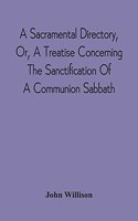 Sacramental Directory, Or, A Treatise Concerning The Sanctification Of A Communion Sabbath