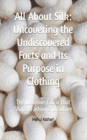 All About Silk: Uncovering the Undiscovered Facts and Its Purpose in Clothing: The Luxurious Fabric That Shaped Fashion and Culture