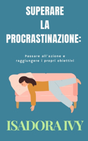 Superare la procrastinazione: Passare all'azione e raggiungere i propri obiettivi(9 Padronanza del Tempo: Tecniche E Metodi Per Una Vita Produttiva)