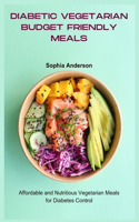 Diabetic Vegetarian Budget Friendly Meals: Affordable and Nutritious Vegetarian Meals for Diabetes Control