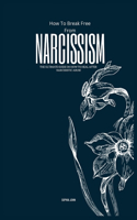 How To Break Free From Narcissism: The Ultimate Guide On How To Heal After Narcissistic Abuse