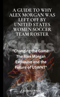 A Guide to Why Alex Morgan Was left Off By United States Women Soccer Team Roster